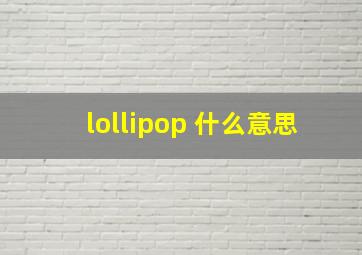 lollipop 什么意思